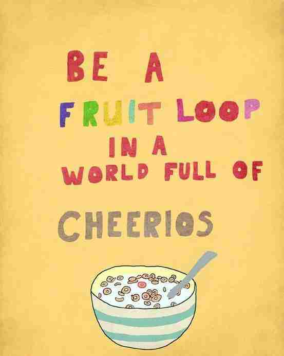 be-a-fruit-loop-in-a-world-of-cheerios